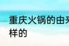 重庆火锅的由来 重庆火锅的由来是怎样的