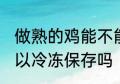 做熟的鸡能不能冷冻保存 做熟的鸡可以冷冻保存吗