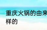 重庆火锅的由来 重庆火锅的由来是怎样的