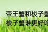 帝王蟹和梭子蟹哪个更好吃 帝王蟹和梭子蟹谁更好吃