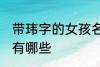 带玮字的女孩名字 带玮字的女孩名字有哪些