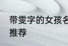 带雯字的女孩名字 带雯字的女孩名字推荐