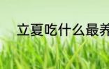 立夏吃什么最养生 立夏吃什么好