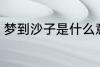 梦到沙子是什么意思 梦到沙子好不好