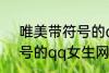 唯美带符号的qq女生网名 唯美带符号的qq女生网名有哪些