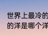 世界上最冷的洋是什么洋 世界上最冷的洋是哪个洋