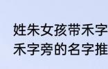 姓朱女孩带禾字旁的名字 姓朱女孩带禾字旁的名字推荐