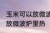 玉米可以放微波炉里微吗 玉米能不能放微波炉里热
