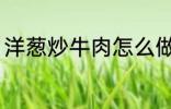 洋葱炒牛肉怎么做 洋葱炒牛肉如何做