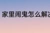 家里闹鬼怎么解决 家里闹鬼如何解决