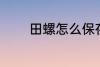 田螺怎么保存 如何存放田螺