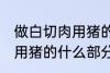 做白切肉用猪的哪部分肉好 做白切肉用猪的什么部分肉好