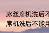 冰丝席机洗后不能用了怎么回事 冰丝席机洗后不能用怎么办