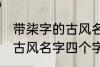 带柒字的古风名字四个字 儒雅温厚的古风名字四个字