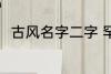古风名字二字 罕见气质的古风名字
