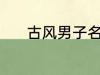 古风男子名字 动听的古风名字