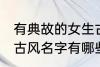 有典故的女生古风名字 有典故的女生古风名字有哪些