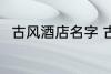 古风酒店名字 古风酒店名字怎么取