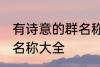 有诗意的群名称大全 好听有诗意的群名称大全
