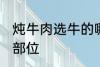 炖牛肉选牛的哪个部位 炖牛肉的最佳部位