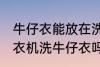 牛仔衣能放在洗衣机里面洗吗 可以洗衣机洗牛仔衣吗