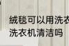 绒毯可以用洗衣机洗吗 绒毯是可以用洗衣机清洁吗