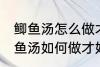 鲫鱼汤怎么做才好吃汤才比较好喝 鲫鱼汤如何做才好吃汤才比较好喝