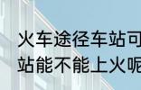 火车途径车站可以上车吗 火车途径车站能不能上火呢