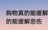 购物真的能缓解悲伤吗 购物是不是真的能缓解悲伤