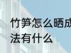 竹笋怎么晒成笋干 竹笋晒成笋干的方法有什么