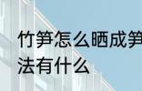 竹笋怎么晒成笋干 竹笋晒成笋干的方法有什么
