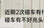 近期2次碰车有什么不好兆头 近期2次碰车有不好兆头吗
