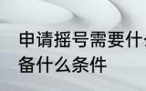 申请摇号需要什么条件 申请摇号需具备什么条件