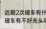 近期2次碰车有什么不好兆头 近期2次碰车有不好兆头吗