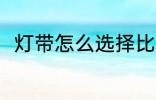 灯带怎么选择比较好 灯带选择方法