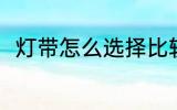 灯带怎么选择比较好 灯带选择方法