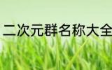 二次元群名称大全 二次元群名称精选