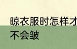 晾衣服时怎样才不会皱 怎样晾衣服才不会皱