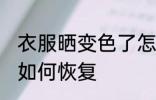 衣服晒变色了怎么恢复 衣服晒变色了如何恢复