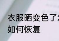 衣服晒变色了怎么恢复 衣服晒变色了如何恢复