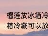 榴莲放冰箱冷藏可以放几天 榴莲放冰箱冷藏可以放2天吗