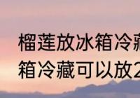 榴莲放冰箱冷藏可以放几天 榴莲放冰箱冷藏可以放2天吗