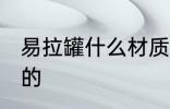 易拉罐什么材质 易拉罐是什么材料做的