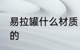 易拉罐什么材质 易拉罐是什么材料做的