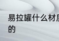 易拉罐什么材质 易拉罐是什么材料做的