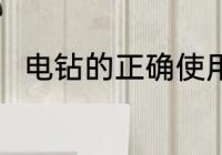 电钻的正确使用方法 电钻如何使用