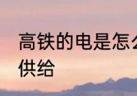高铁的电是怎么供给 高铁的电是如何供给