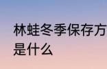 林蛙冬季保存方法 林蛙冬季保存方法是什么