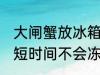 大闸蟹放冰箱会冻死吗 大闸蟹放冰箱短时间不会冻死对吗