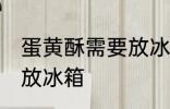 蛋黄酥需要放冰箱吗 蛋黄酥是否需要放冰箱